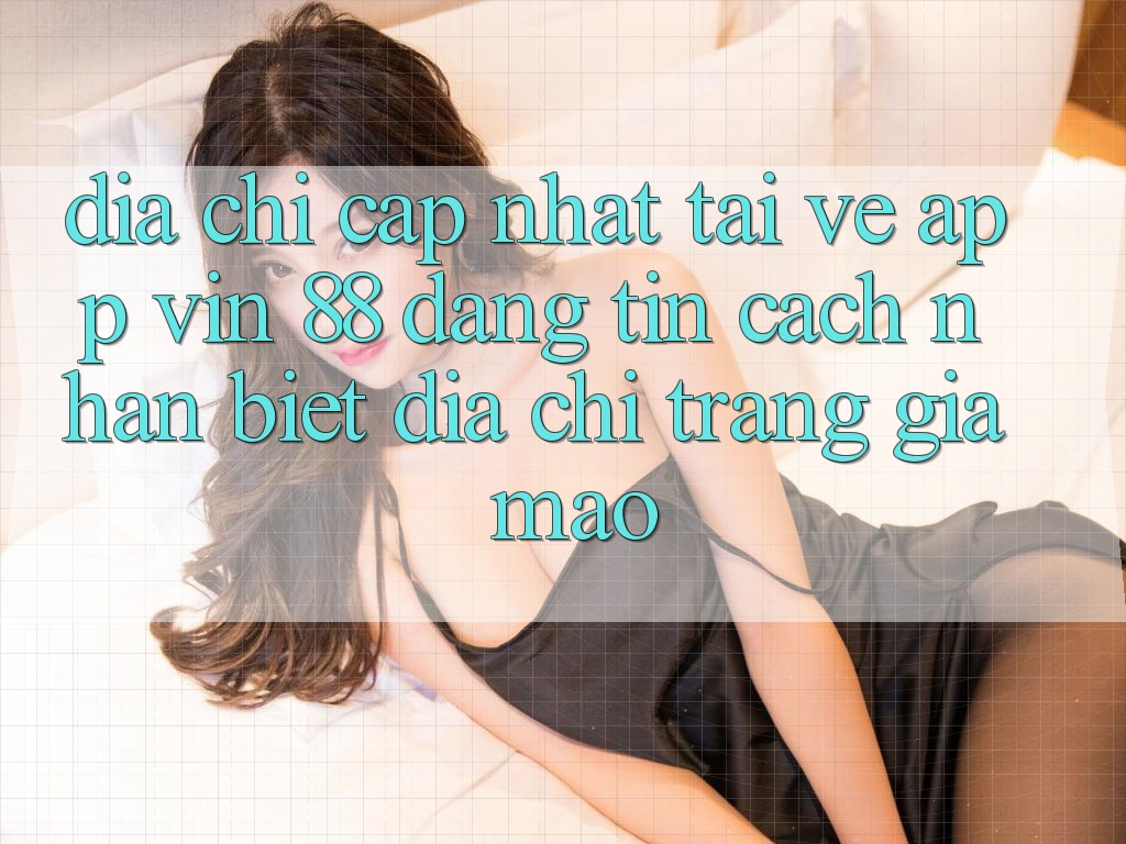 Địa Chỉ Cập Nhật Tải về App Vin 88 Đáng tin - Cách Nhận Biết Địa chỉ trang Giả Mạo Địa Chỉ Cập Nhật Tải về App Vin 88 Đáng tin - Cách Nhận Biết Địa chỉ trang Giả Mạo