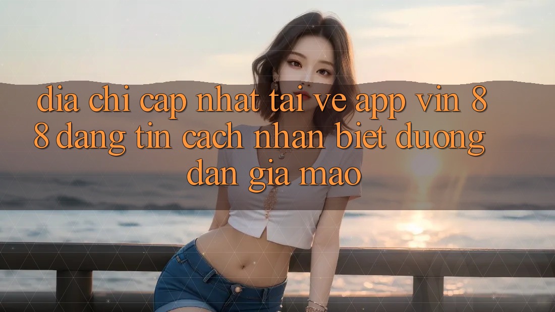 Địa Chỉ Cập Nhật Tải về App Vin 88 Đáng tin - Cách Nhận Biết Đường dẫn Giả Mạo Địa Chỉ Cập Nhật Tải về App Vin 88 Đáng tin - Cách Nhận Biết Đường dẫn Giả Mạo