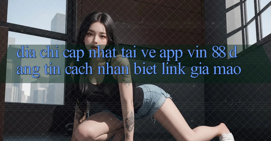 Địa Chỉ Cập Nhật Tải về App Vin 88 Đáng tin - Cách Nhận Biết Link Giả Mạo Địa Chỉ Cập Nhật Tải về App Vin 88 Đáng tin - Cách Nhận Biết Link Giả Mạo