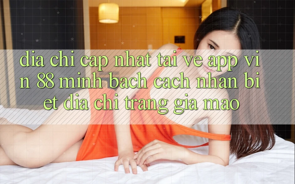 Địa Chỉ Cập Nhật Tải về App Vin 88 Minh bạch - Cách Nhận Biết Địa chỉ trang Giả Mạo Địa Chỉ Cập Nhật Tải về App Vin 88 Minh bạch - Cách Nhận Biết Địa chỉ trang Giả Mạo