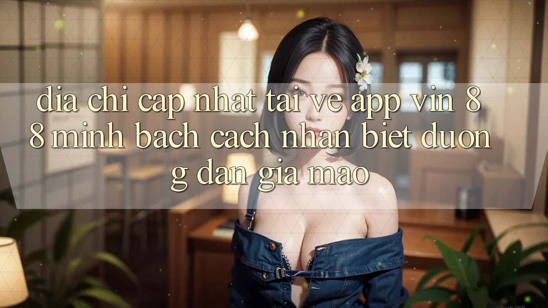 Địa Chỉ Cập Nhật Tải về App Vin 88 Minh bạch - Cách Nhận Biết Đường dẫn Giả Mạo Địa Chỉ Cập Nhật Tải về App Vin 88 Minh bạch - Cách Nhận Biết Đường dẫn Giả Mạo