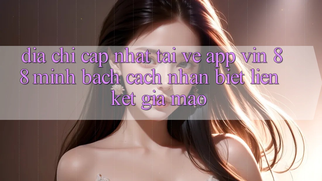 Địa Chỉ Cập Nhật Tải về App Vin 88 Minh bạch - Cách Nhận Biết Liên kết Giả Mạo Địa Chỉ Cập Nhật Tải về App Vin 88 Minh bạch - Cách Nhận Biết Liên kết Giả Mạo