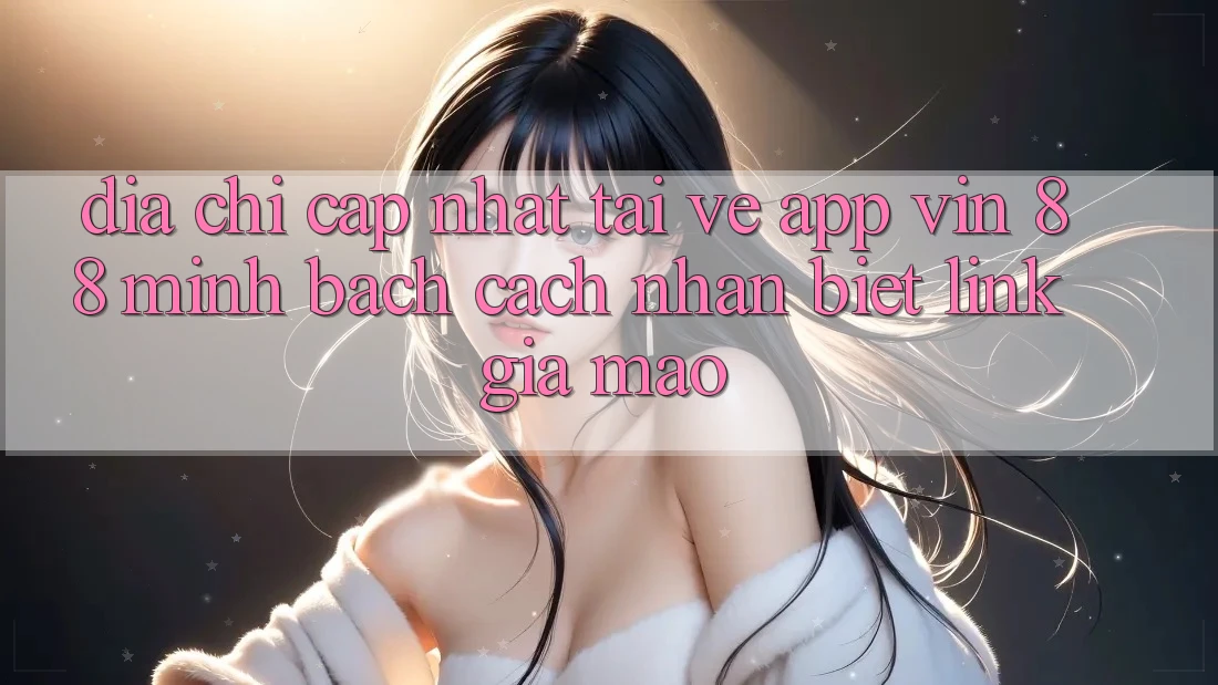 Địa Chỉ Cập Nhật Tải về App Vin 88 Minh bạch - Cách Nhận Biết Link Giả Mạo Địa Chỉ Cập Nhật Tải về App Vin 88 Minh bạch - Cách Nhận Biết Link Giả Mạo