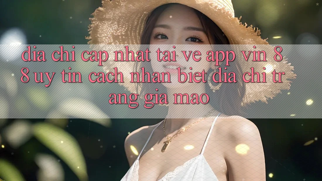Địa Chỉ Cập Nhật Tải về App Vin 88 Uy Tín - Cách Nhận Biết Địa chỉ trang Giả Mạo Địa Chỉ Cập Nhật Tải về App Vin 88 Uy Tín - Cách Nhận Biết Địa chỉ trang Giả Mạo