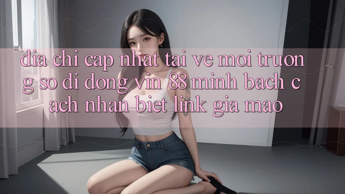 Địa Chỉ Cập Nhật Tải về Môi trường số di động Vin 88 Minh bạch - Cách Nhận Biết Link Giả Mạo