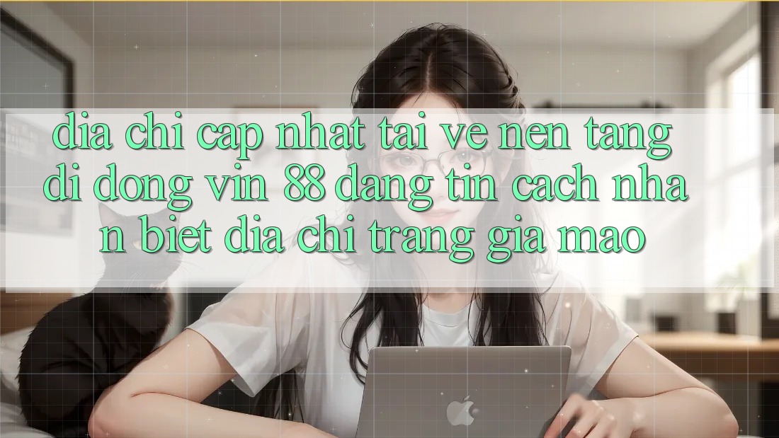 Địa Chỉ Cập Nhật Tải về Nền tảng di động Vin 88 Đáng tin - Cách Nhận Biết Địa chỉ trang Giả Mạo Địa Chỉ Cập Nhật Tải về Nền tảng di động Vin 88 Đáng tin - Cách Nhận Biết Địa chỉ trang Giả Mạo