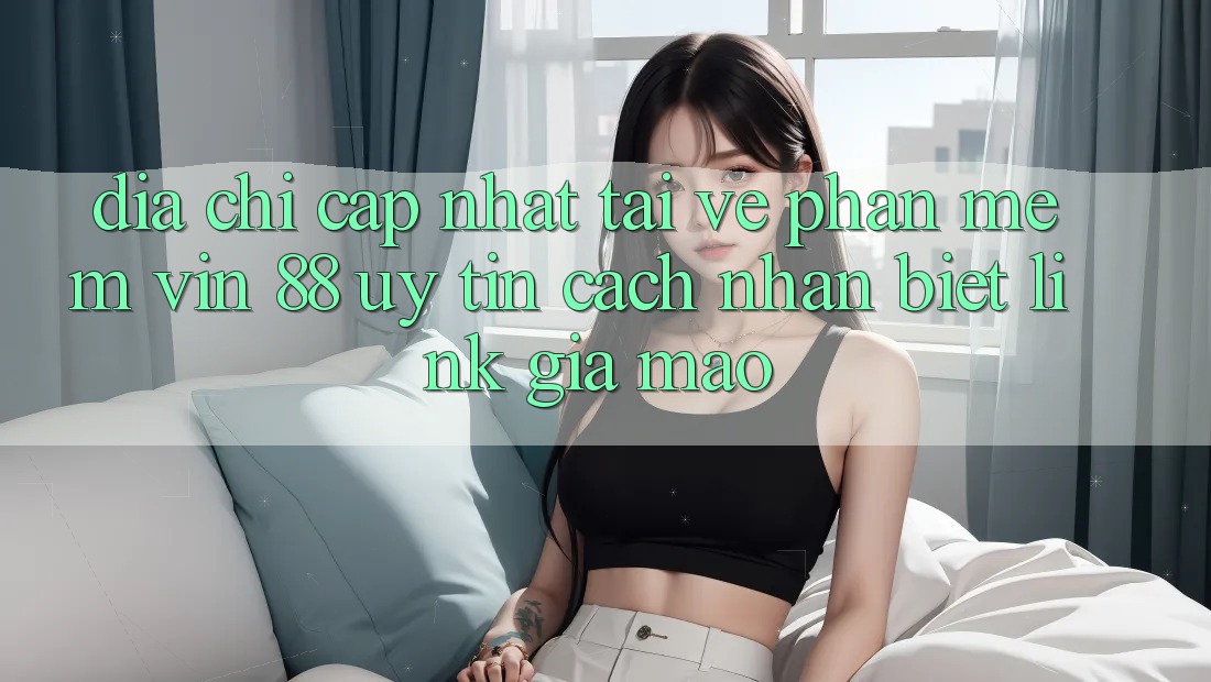 Địa Chỉ Cập Nhật Tải về Phần mềm Vin 88 Uy Tín - Cách Nhận Biết Link Giả Mạo
