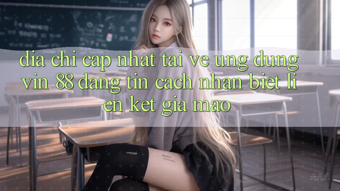 Địa Chỉ Cập Nhật Tải về Ứng dụng Vin 88 Đáng tin - Cách Nhận Biết Liên kết Giả Mạo Địa Chỉ Cập Nhật Tải về Ứng dụng Vin 88 Đáng tin - Cách Nhận Biết Liên kết Giả Mạo