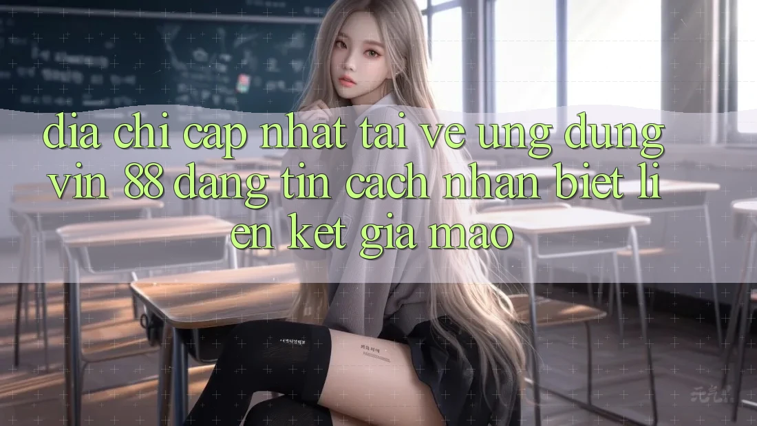 Địa Chỉ Cập Nhật Tải về Ứng dụng Vin 88 Đáng tin - Cách Nhận Biết Liên kết Giả Mạo Địa Chỉ Cập Nhật Tải về Ứng dụng Vin 88 Đáng tin - Cách Nhận Biết Liên kết Giả Mạo
