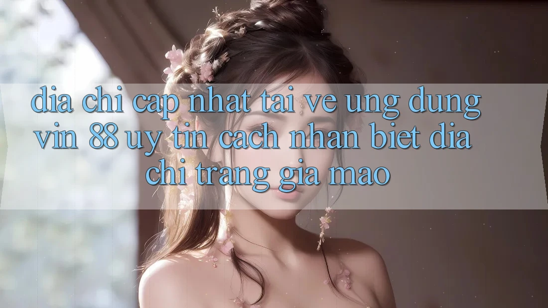 Địa Chỉ Cập Nhật Tải về Ứng dụng Vin 88 Uy tín - Cách Nhận Biết Địa chỉ trang Giả Mạo Địa Chỉ Cập Nhật Tải về Ứng dụng Vin 88 Uy tín - Cách Nhận Biết Địa chỉ trang Giả Mạo