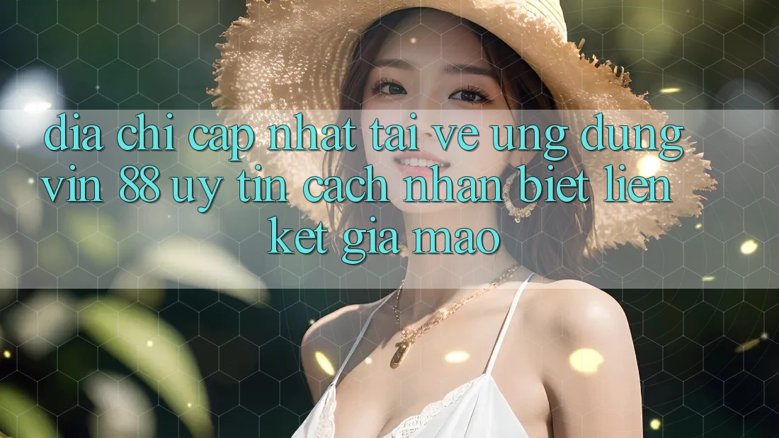 Địa Chỉ Cập Nhật Tải về Ứng dụng Vin 88 Uy Tín - Cách Nhận Biết Liên kết Giả Mạo