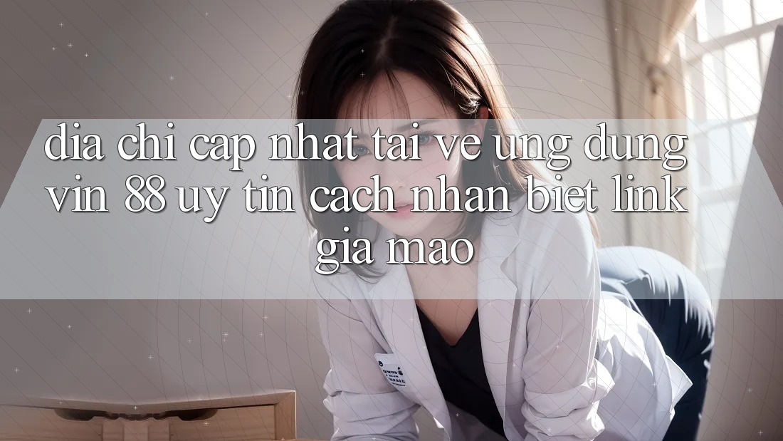 Địa Chỉ Cập Nhật Tải về Ứng dụng Vin 88 Uy Tín - Cách Nhận Biết Link Giả Mạo