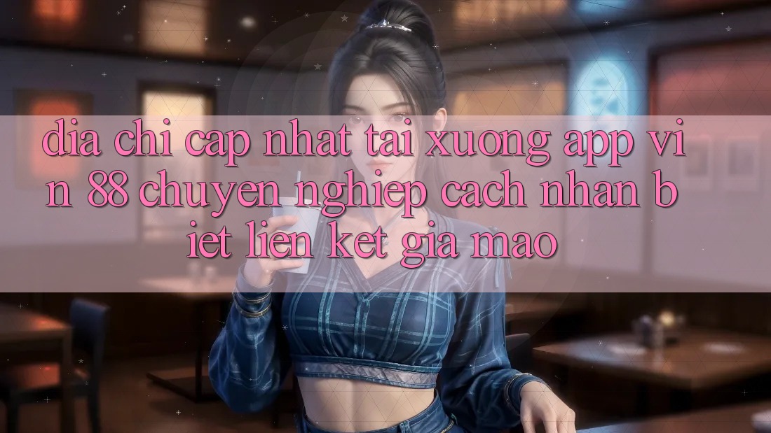 Địa Chỉ Cập Nhật Tải xuống App Vin 88 Chuyên nghiệp - Cách Nhận Biết Liên kết Giả Mạo Địa Chỉ Cập Nhật Tải xuống App Vin 88 Chuyên nghiệp - Cách Nhận Biết Liên kết Giả Mạo