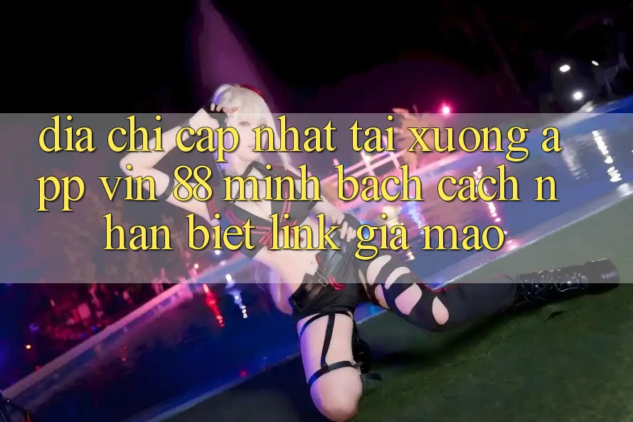 Địa Chỉ Cập Nhật Tải xuống App Vin 88 Minh bạch - Cách Nhận Biết Link Giả Mạo