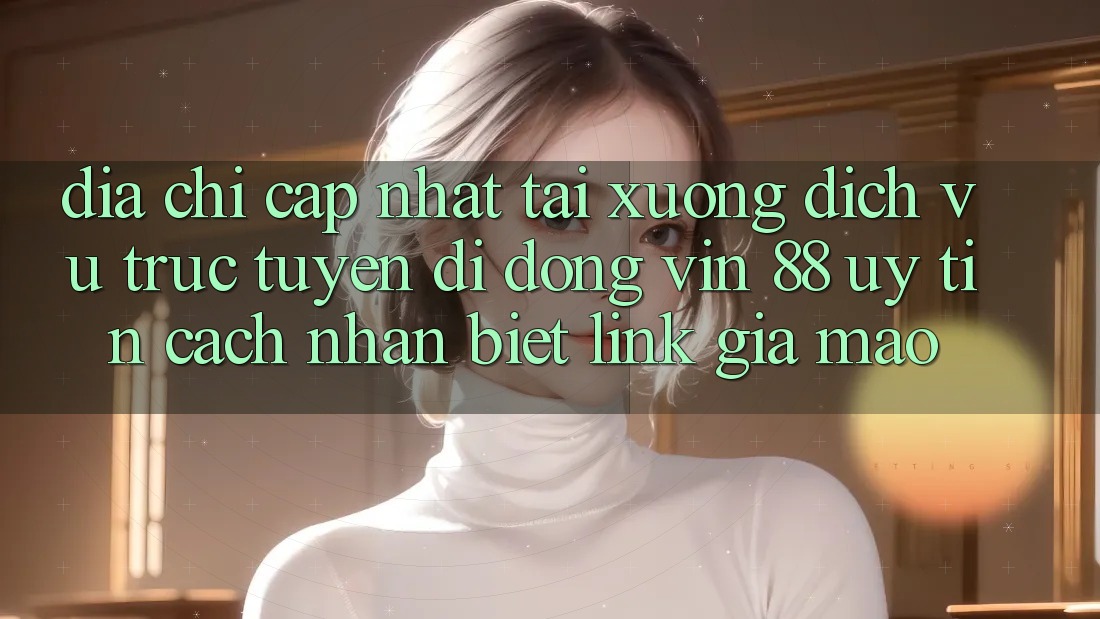 Địa Chỉ Cập Nhật Tải xuống Dịch vụ trực tuyến di động Vin 88 Uy Tín - Cách Nhận Biết Link Giả Mạo Địa Chỉ Cập Nhật Tải xuống Dịch vụ trực tuyến di động Vin 88 Uy Tín - Cách Nhận Biết Link Giả Mạo