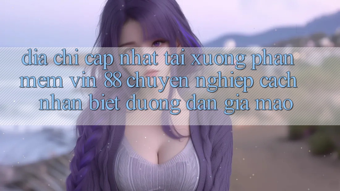 Địa Chỉ Cập Nhật Tải xuống Phần mềm Vin 88 Chuyên nghiệp - Cách Nhận Biết Đường dẫn Giả Mạo Địa Chỉ Cập Nhật Tải xuống Phần mềm Vin 88 Chuyên nghiệp - Cách Nhận Biết Đường dẫn Giả Mạo