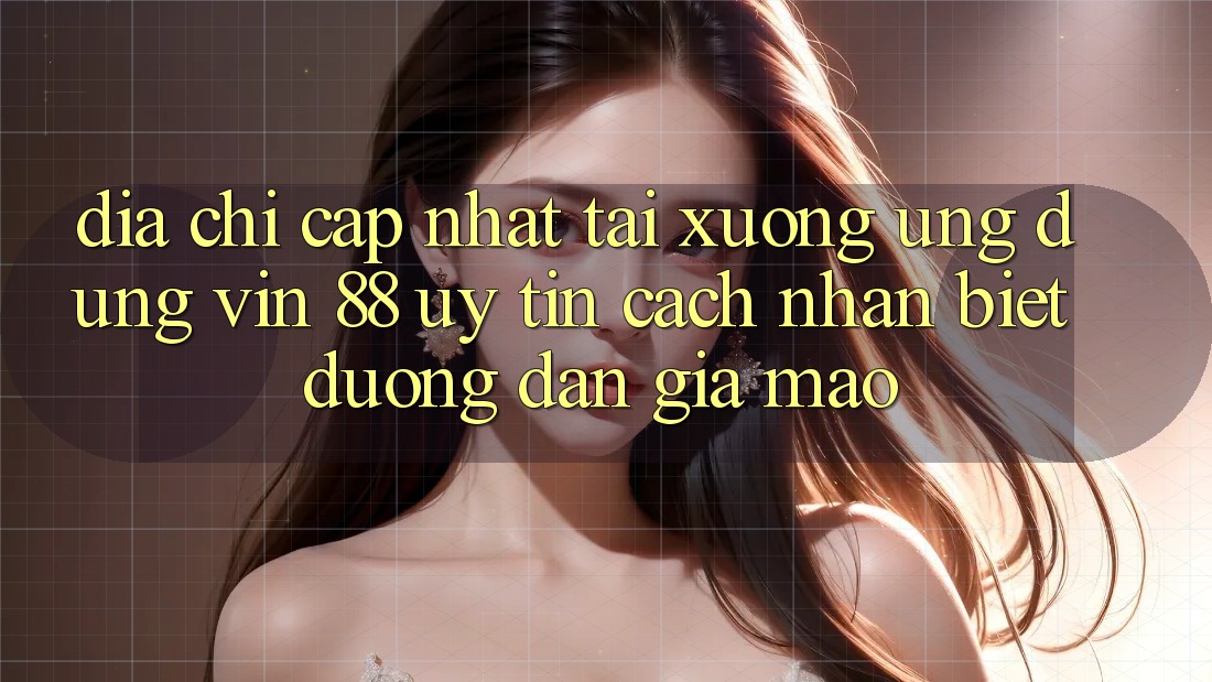Địa Chỉ Cập Nhật Tải xuống Ứng dụng Vin 88 Uy Tín - Cách Nhận Biết Đường dẫn Giả Mạo Địa Chỉ Cập Nhật Tải xuống Ứng dụng Vin 88 Uy Tín - Cách Nhận Biết Đường dẫn Giả Mạo