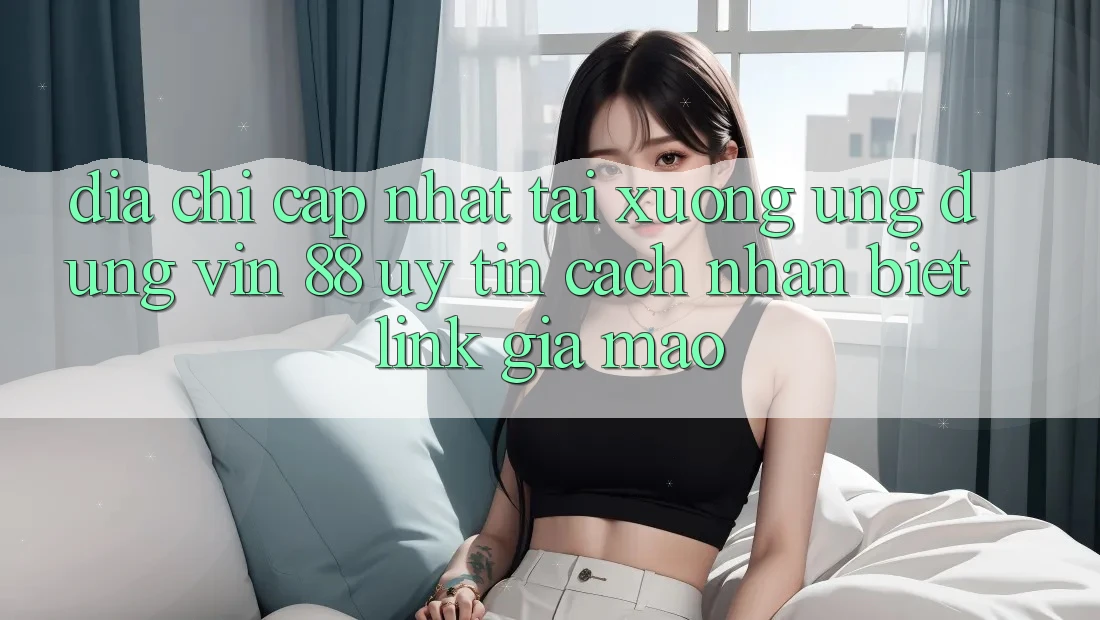 Địa Chỉ Cập Nhật Tải xuống Ứng dụng Vin 88 Uy Tín - Cách Nhận Biết Link Giả Mạo Địa Chỉ Cập Nhật Tải xuống Ứng dụng Vin 88 Uy Tín - Cách Nhận Biết Link Giả Mạo