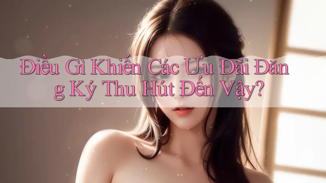 Điều Gì Khiến Các Ưu Đãi Đăng Ký Thu Hút Đến Vậy? Điều Gì Khiến Các Ưu Đãi Đăng Ký Thu Hút Đến Vậy?