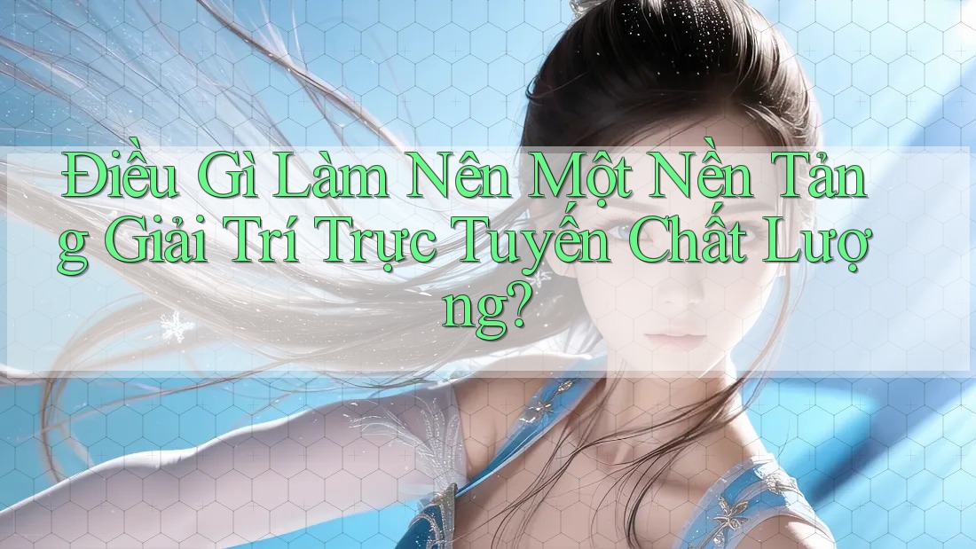 Điều Gì Làm Nên Một Nền Tảng Giải Trí Trực Tuyến Chất Lượng? Điều Gì Làm Nên Một Nền Tảng Giải Trí Trực Tuyến Chất Lượng?