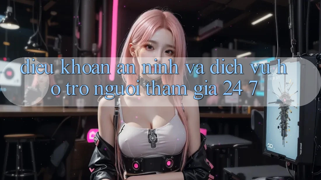 Điều khoản An ninh Và Dịch Vụ Hỗ Trợ Người tham gia 24/7 Điều khoản An ninh Và Dịch Vụ Hỗ Trợ Người tham gia 24/7
