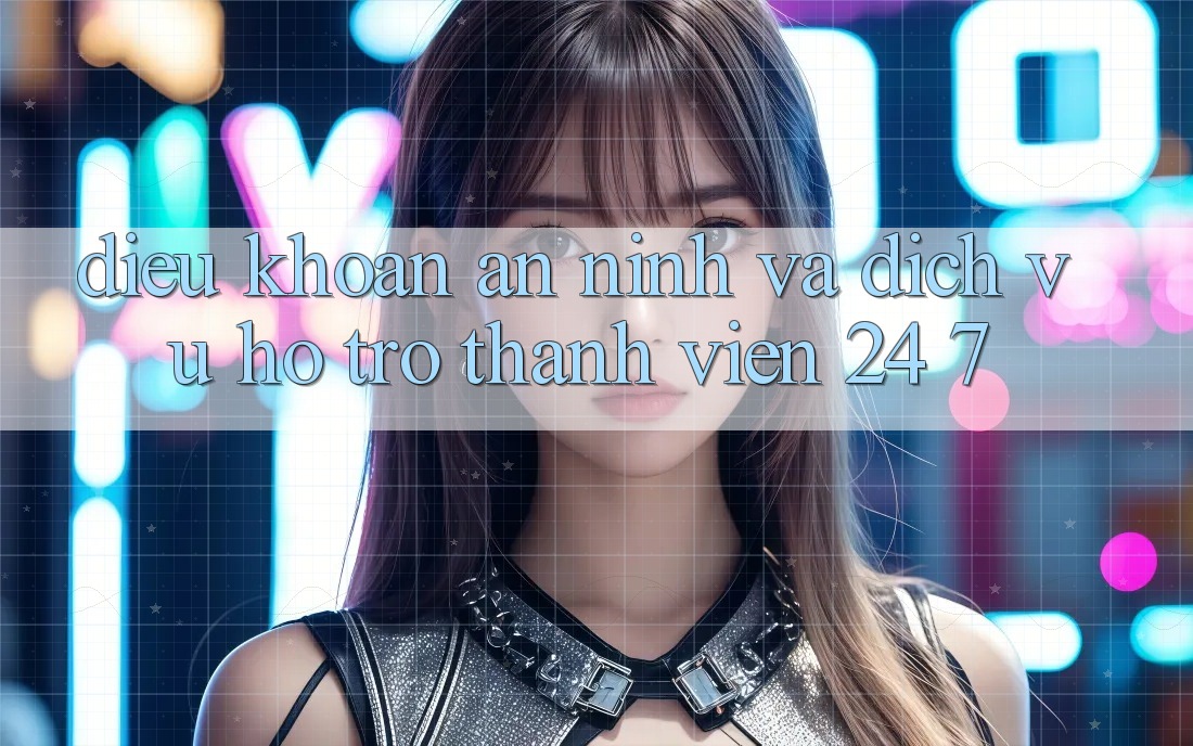 Điều khoản An ninh Và Dịch Vụ Hỗ Trợ Thành viên 24/7 Điều khoản An ninh Và Dịch Vụ Hỗ Trợ Thành viên 24/7