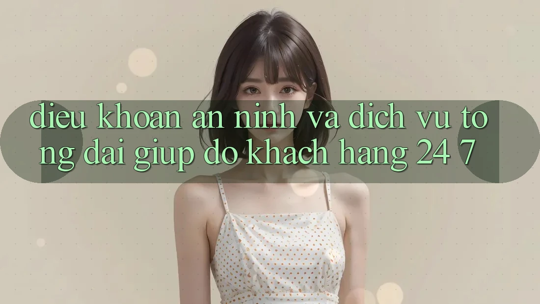 Điều khoản An ninh Và Dịch Vụ Tổng đài giúp đỡ Khách Hàng 24/7