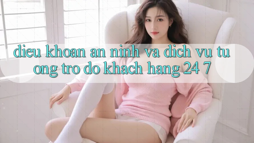 Điều khoản An ninh Và Dịch Vụ Tương trợ đỡ Khách Hàng 24/7 Điều khoản An ninh Và Dịch Vụ Tương trợ đỡ Khách Hàng 24/7