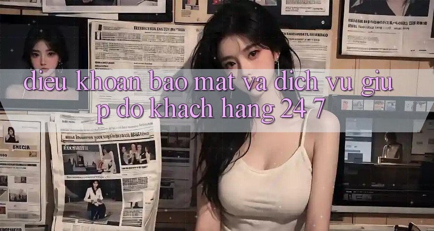 Điều khoản Bảo Mật Và Dịch Vụ Giúp đỡ Khách Hàng 24/7 Điều khoản Bảo Mật Và Dịch Vụ Giúp đỡ Khách Hàng 24/7