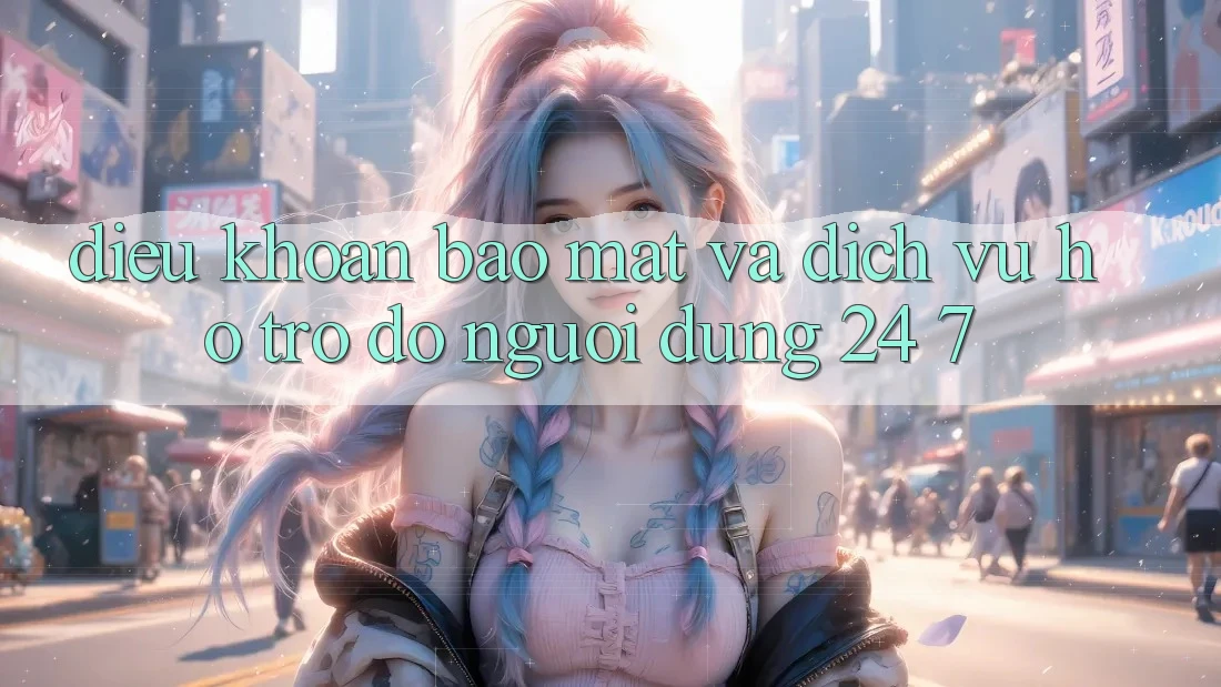 Điều khoản Bảo Mật Và Dịch Vụ Hỗ trợ đỡ Người dùng 24/7 Điều khoản Bảo Mật Và Dịch Vụ Hỗ trợ đỡ Người dùng 24/7
