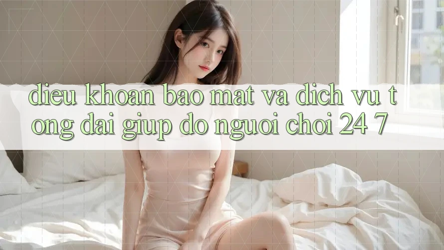Điều khoản Bảo Mật Và Dịch Vụ Tổng đài giúp đỡ Người chơi 24/7 Điều khoản Bảo Mật Và Dịch Vụ Tổng đài giúp đỡ Người chơi 24/7