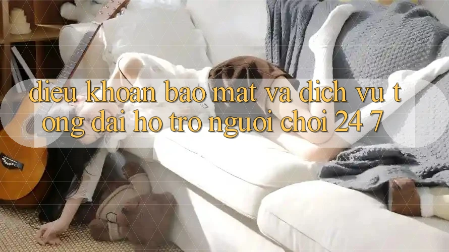 Điều khoản Bảo Mật Và Dịch Vụ Tổng đài hỗ trợ Người chơi 24/7 Điều khoản Bảo Mật Và Dịch Vụ Tổng đài hỗ trợ Người chơi 24/7