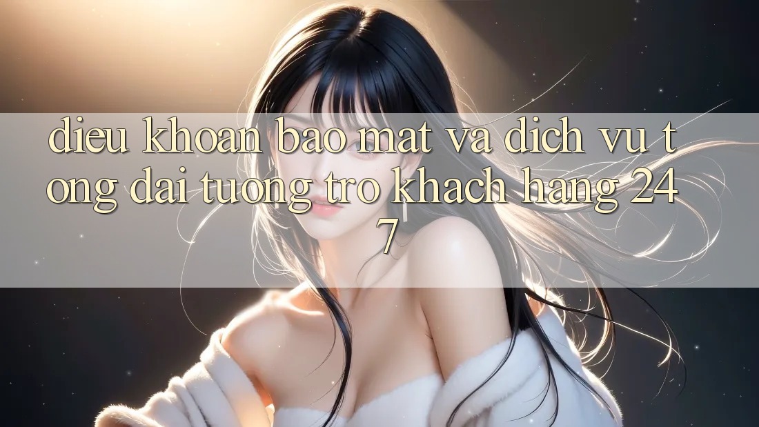Điều khoản Bảo Mật Và Dịch Vụ Tổng đài tương trợ Khách Hàng 24/7 Điều khoản Bảo Mật Và Dịch Vụ Tổng đài tương trợ Khách Hàng 24/7