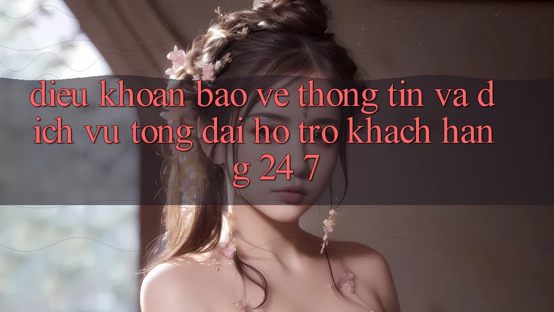 Điều khoản Bảo vệ thông tin Và Dịch Vụ Tổng đài hỗ trợ Khách Hàng 24/7 Điều khoản Bảo vệ thông tin Và Dịch Vụ Tổng đài hỗ trợ Khách Hàng 24/7