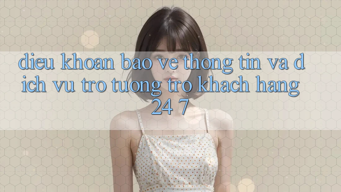 Điều khoản Bảo vệ thông tin Và Dịch Vụ Trợ tương trợ Khách Hàng 24/7 Điều khoản Bảo vệ thông tin Và Dịch Vụ Trợ tương trợ Khách Hàng 24/7