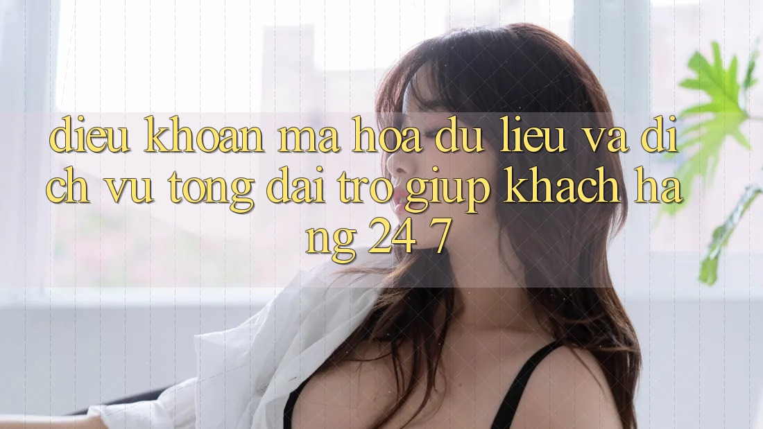 Điều khoản Mã hóa dữ liệu Và Dịch Vụ Tổng đài trợ giúp Khách hàng 24/7 Điều khoản Mã hóa dữ liệu Và Dịch Vụ Tổng đài trợ giúp Khách hàng 24/7