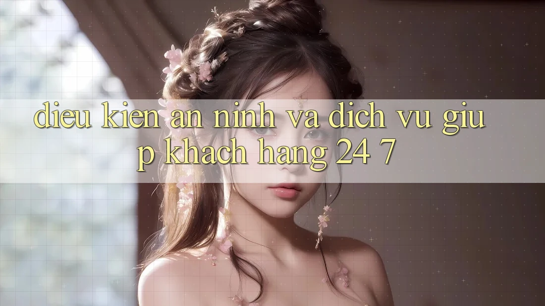 Điều kiện An ninh Và Dịch Vụ Giúp Khách Hàng 24/7 Điều kiện An ninh Và Dịch Vụ Giúp Khách Hàng 24/7