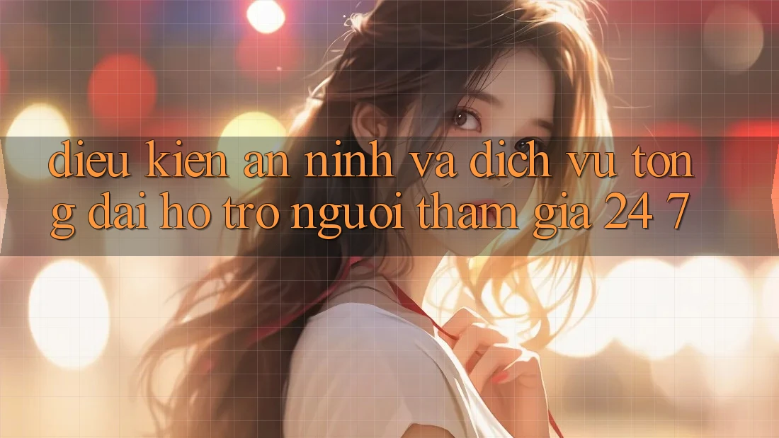 Điều kiện An ninh Và Dịch Vụ Tổng đài hỗ trợ Người tham gia 24/7 Điều kiện An ninh Và Dịch Vụ Tổng đài hỗ trợ Người tham gia 24/7