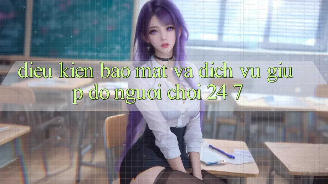 Điều kiện Bảo Mật Và Dịch Vụ Giúp đỡ Người chơi 24/7