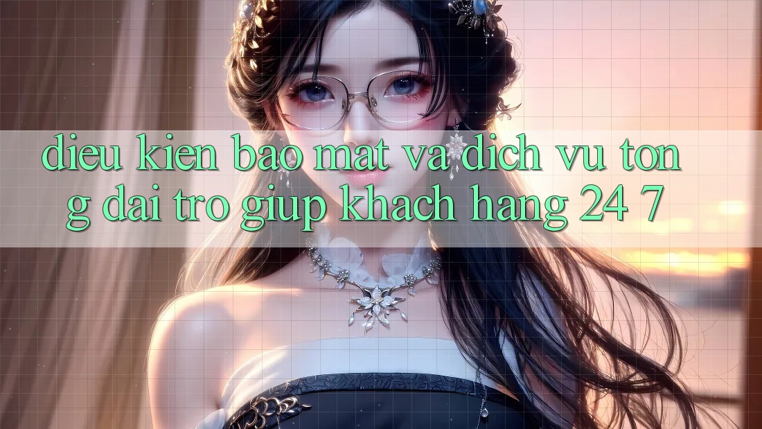 Điều kiện Bảo Mật Và Dịch Vụ Tổng đài trợ giúp Khách Hàng 24/7 Điều kiện Bảo Mật Và Dịch Vụ Tổng đài trợ giúp Khách Hàng 24/7