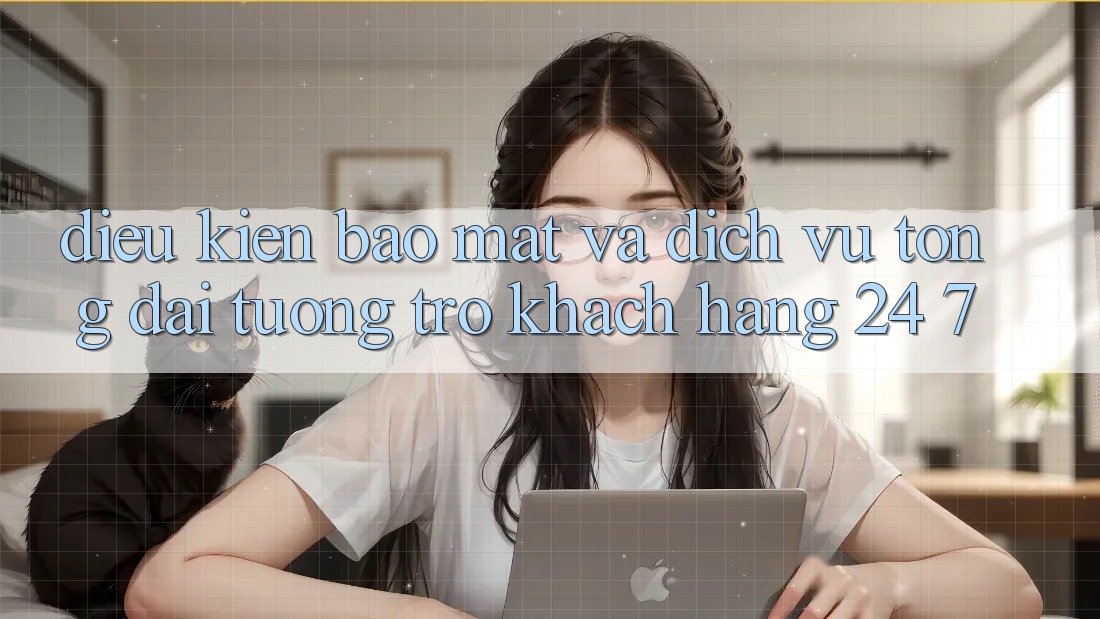 Điều kiện Bảo Mật Và Dịch Vụ Tổng đài tương trợ Khách Hàng 24/7 Điều kiện Bảo Mật Và Dịch Vụ Tổng đài tương trợ Khách Hàng 24/7