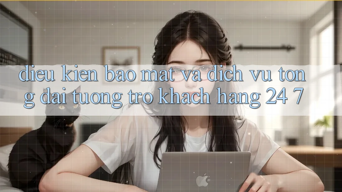 Điều kiện Bảo Mật Và Dịch Vụ Tổng đài tương trợ Khách Hàng 24/7 Điều kiện Bảo Mật Và Dịch Vụ Tổng đài tương trợ Khách Hàng 24/7