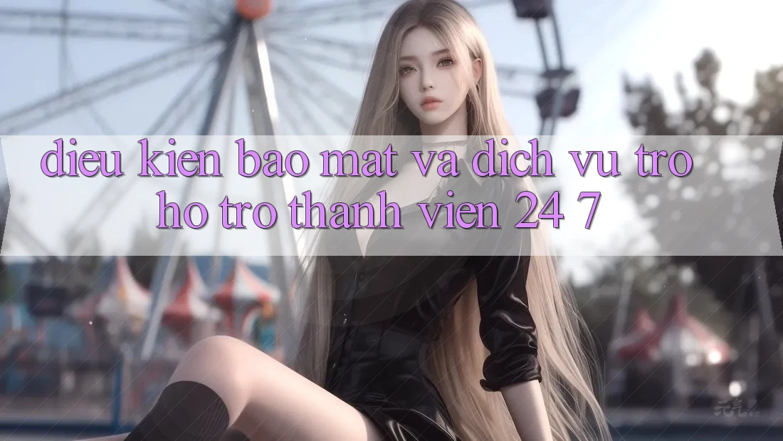 Điều kiện Bảo Mật Và Dịch Vụ Trợ hỗ trợ Thành viên 24/7 Điều kiện Bảo Mật Và Dịch Vụ Trợ hỗ trợ Thành viên 24/7