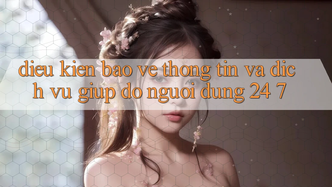 Điều kiện Bảo vệ thông tin Và Dịch Vụ Giúp đỡ Người dùng 24/7 Điều kiện Bảo vệ thông tin Và Dịch Vụ Giúp đỡ Người dùng 24/7