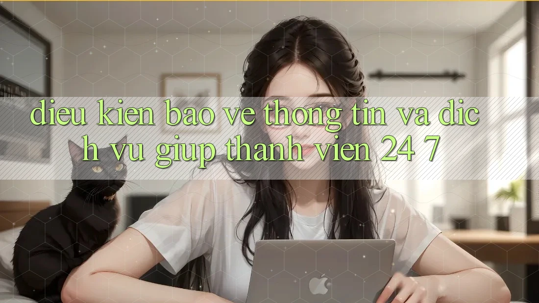 Điều kiện Bảo vệ thông tin Và Dịch Vụ Giúp Thành viên 24/7 Điều kiện Bảo vệ thông tin Và Dịch Vụ Giúp Thành viên 24/7