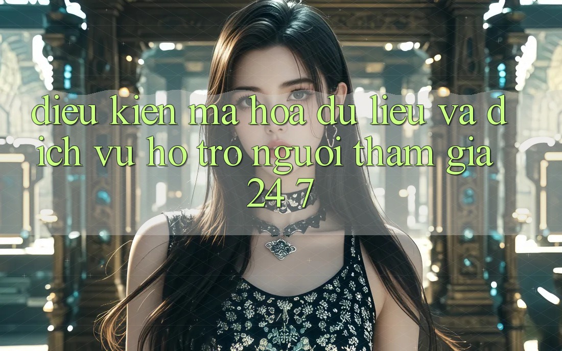 Điều kiện Mã hóa dữ liệu Và Dịch Vụ Hỗ trợ Người tham gia 24/7