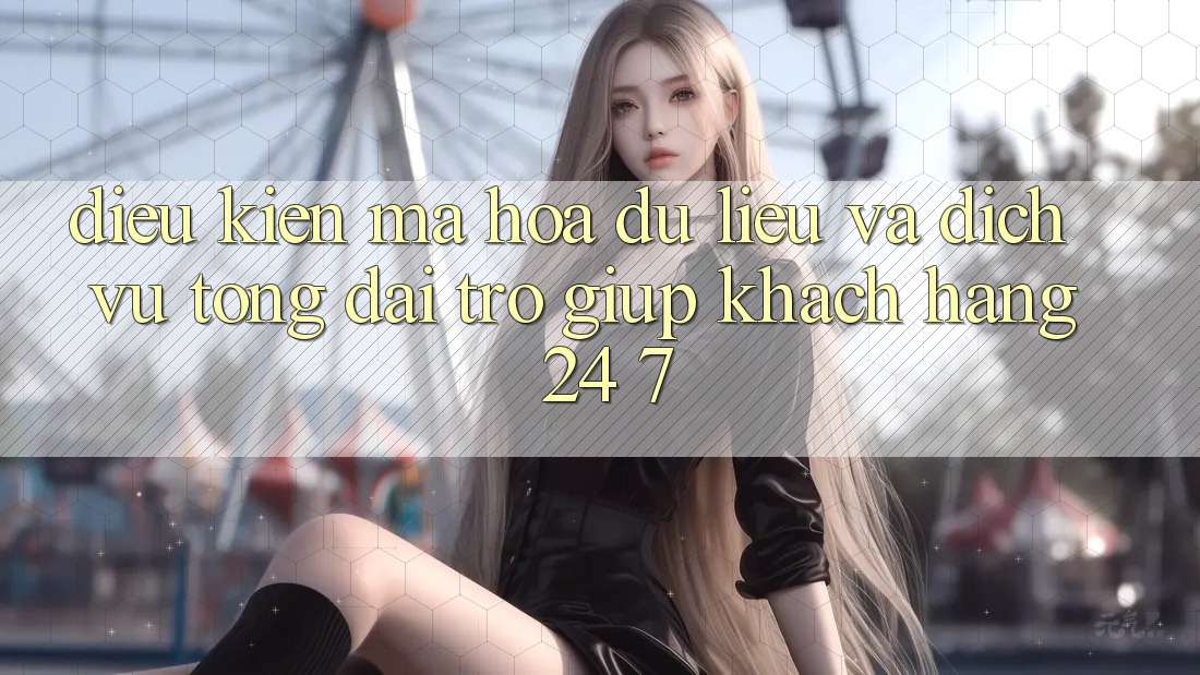 Điều kiện Mã hóa dữ liệu Và Dịch Vụ Tổng đài trợ giúp Khách hàng 24/7