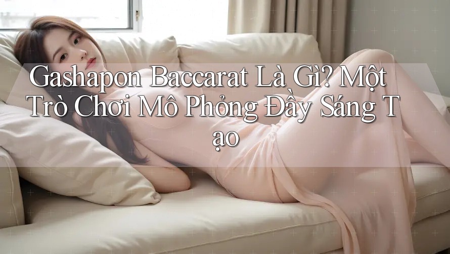 Gashapon Baccarat Là Gì? Một Trò Chơi Mô Phỏng Đầy Sáng Tạo Gashapon Baccarat Là Gì? Một Trò Chơi Mô Phỏng Đầy Sáng Tạo