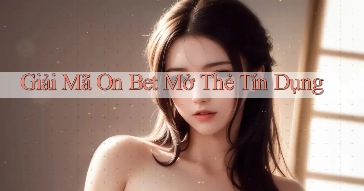 giải mã on bet mở thẻ tín dụng