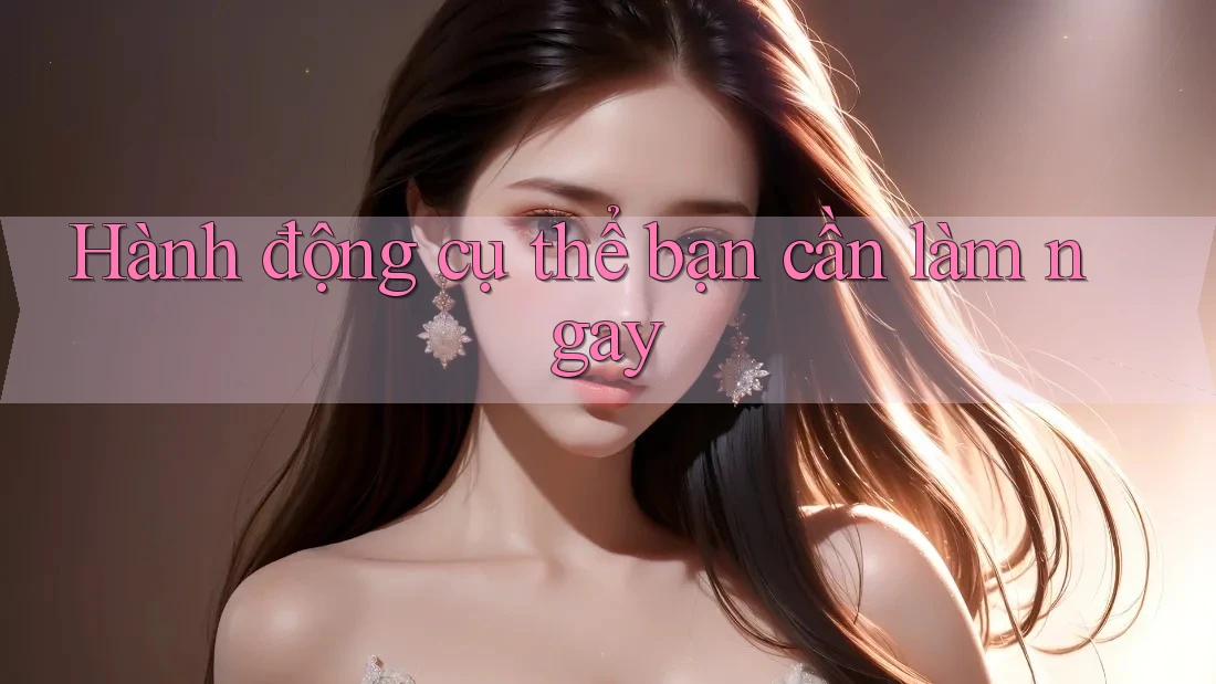 Hành động cụ thể bạn cần làm ngay Hành động cụ thể bạn cần làm ngay
